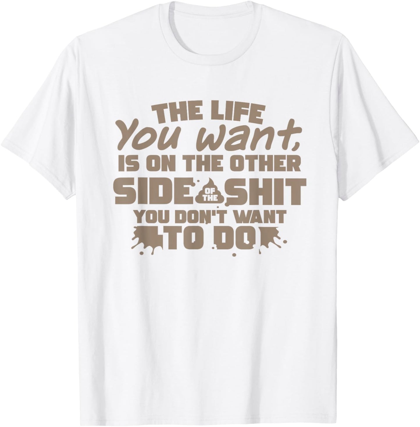 life want is on the other side of the shit u dont want to do T-Shirt