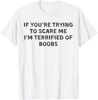 If You're Trying To Scare Me I'm Terrified Of Boobs T-Shirt