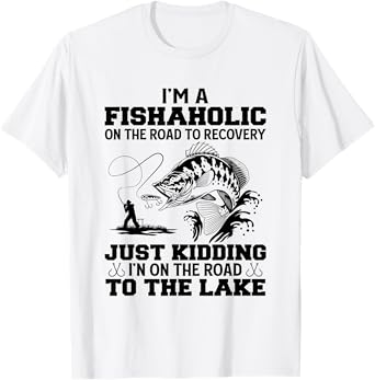 I'm A Fishaholic On The Road To Recovery Just Kidding Funny T-Shirt