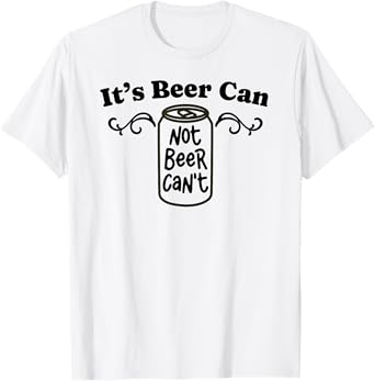 It’s Beer Can Not Beer Can’t Funny Alcohol Motivational Tee T-Shirt