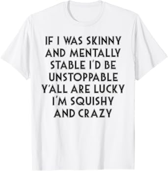 If I Was Skinny And Mentally Stable I'd Be Unstoppable T-Shirt