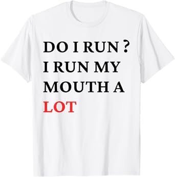 Do I Run I Run My Mouth A Lot Funny T-Shirt