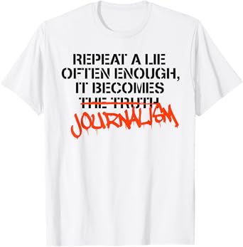 Repeat A Lie Often Enough It Becomes Journalism T-Shirt