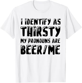 I Identify As Thirsty My Pronouns are Beer/Me T-Shirt