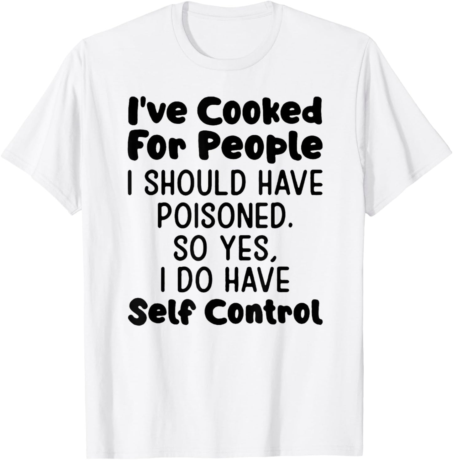 I've Cooked For People I Should Have Poisoned So Yes I Do T-Shirt