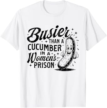 Funny Busier Than A Cucumber In A Women's Prison Adult Humor T-Shirt
