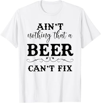 Aint Nothing That A Beer Cant Fix T-Shirt