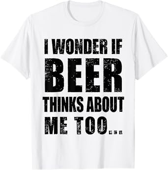 i Wonder if Beer Thinks About me Too T-Shirt