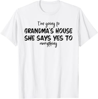I'm Going to My Grandmas House She Says Yes To Anything T-Shirt