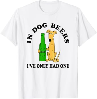 in Dog Beers I've Only Had One T-Shirt