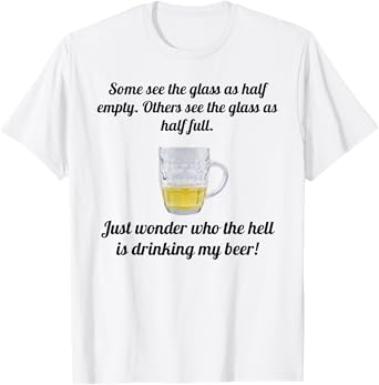 half glass who the hell is drinking my beer funny T-Shirt