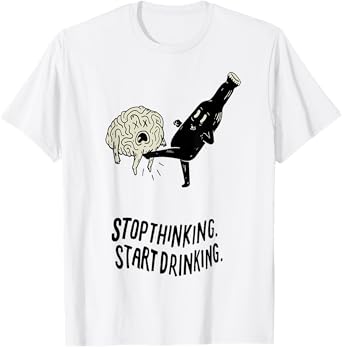 Stop Thinking Start Drinking T-Shirt T-Shirt