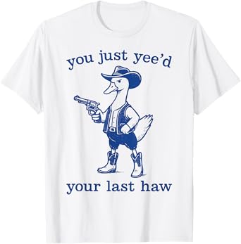 Western Cowgirl Cowboy duck you just yee'd your last haw T-Shirt