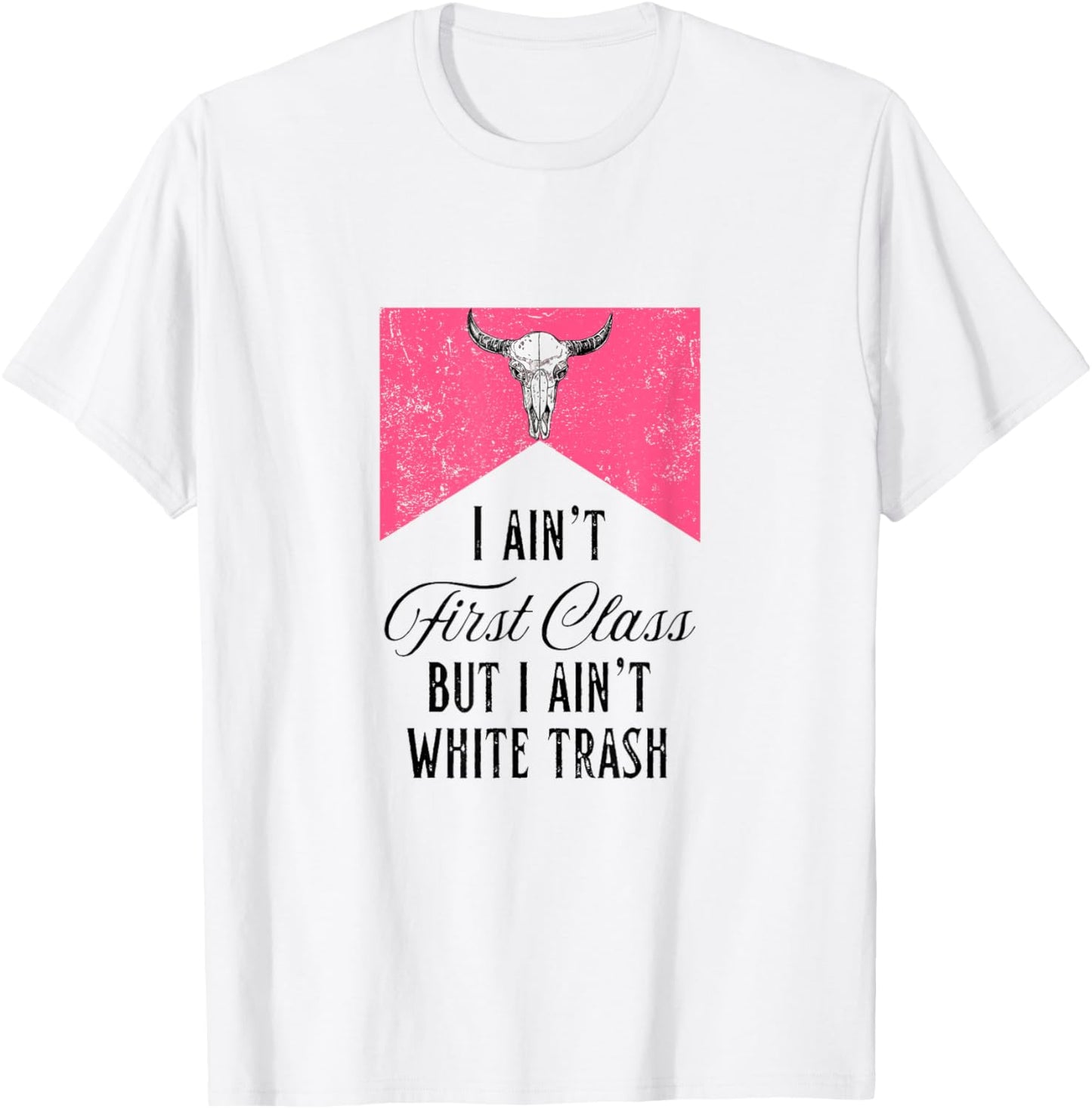 I Ain't First Class But I Ain't White Trash T-Shirt