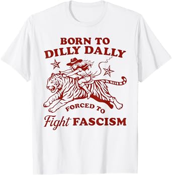 Born to dilly dally forced to fight fascism Cowgirl Style T-Shirt