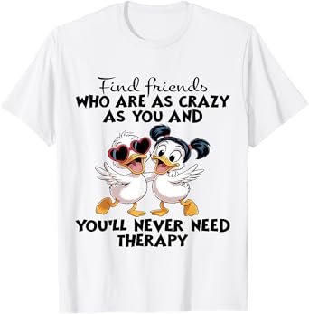 Find Friends Who Are As Crazy As You And You'll Never Need T-Shirt