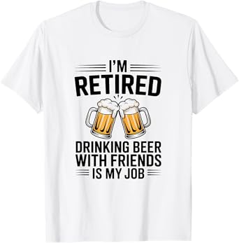Retired Drinking Beer with Friends is My Job Retirement T-Shirt