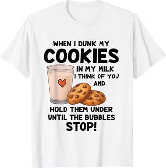 When I Dunk My Cookies In My Milk I Think Of You And Hold T-Shirt
