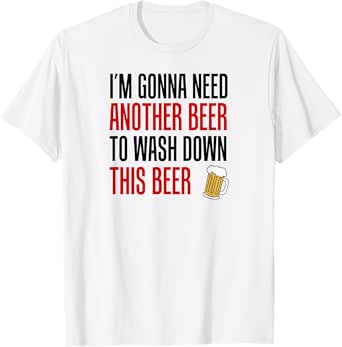 I'm Gonna Need Another Beer Wash Down Funny Drinking Party T-Shirt