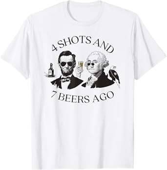 4 Shots And 7 Beers Ago Funny Presidents 4th Of July T-Shirt
