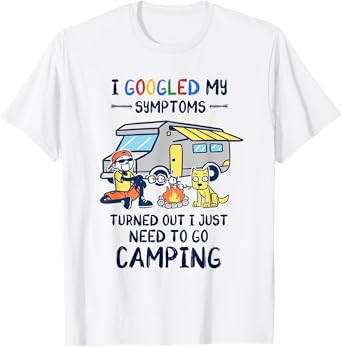 i googled my symptoms turns out i just need to go Camping T-Shirt