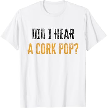 Did I Hear a Cork Pop T-Shirt