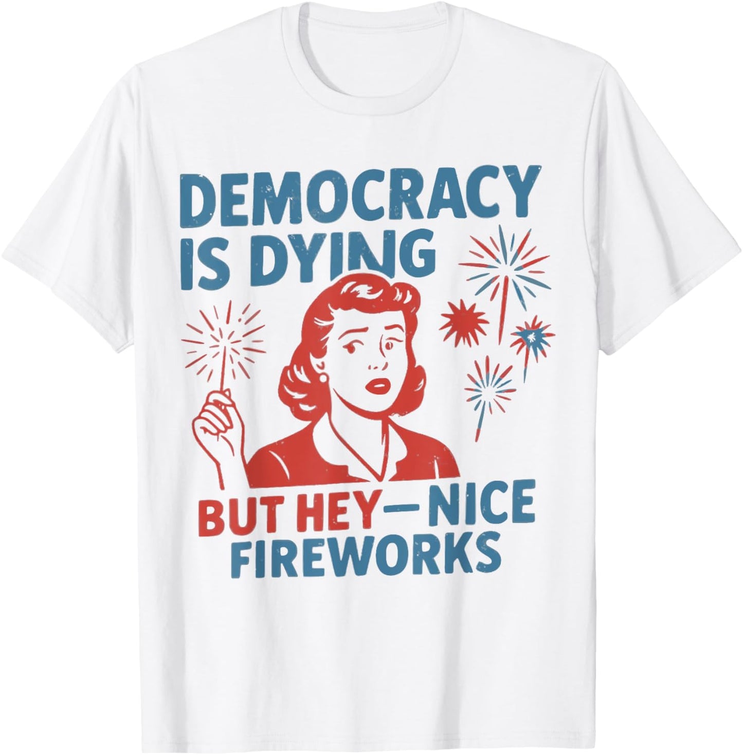 Democracy Is Dying But Hey Nice Fireworks 4th Of July Women T-shirt