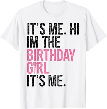 Birthday Girl Its Me Hi I'm The Birthday Girl Its Me Funny T-Shirt