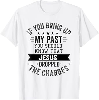 if you bring up my past Jesus christian Faith Believer T-Shirt