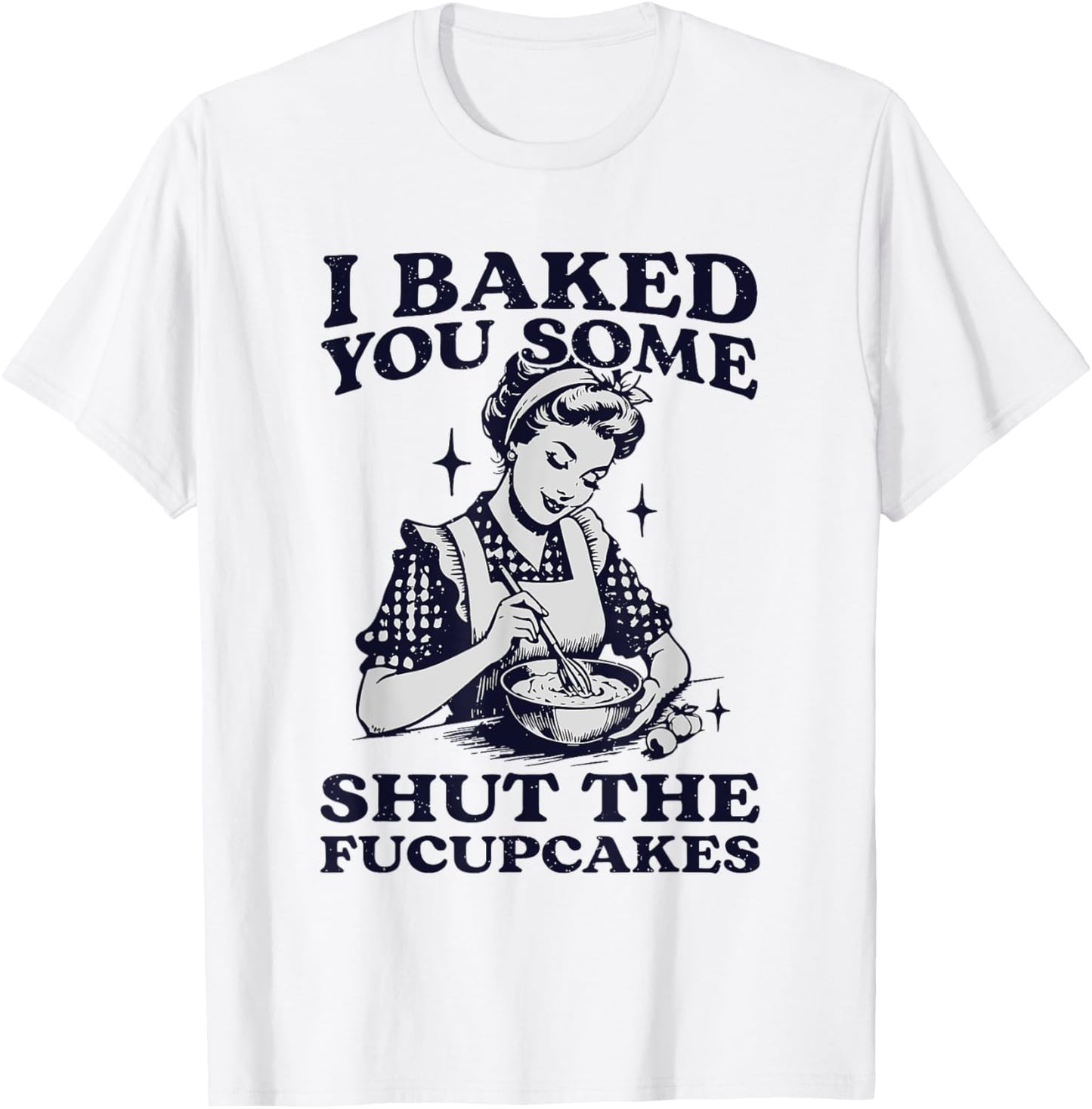 I Baked You Some Shut The Fucupcakes Funny Baking Vintage T-Shirt