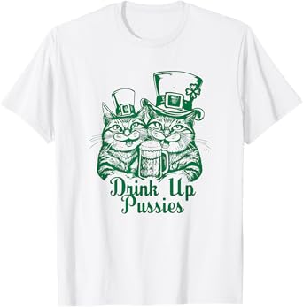 Drink Up Pussies Funny Green St Patricks Day Drinking Humor T-Shirt