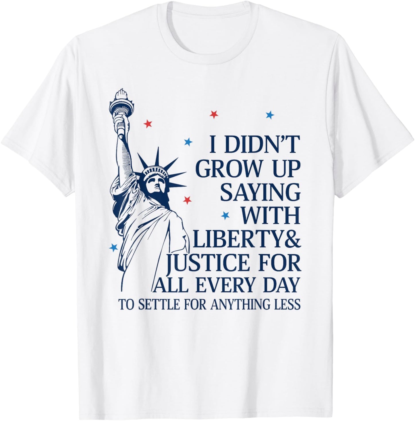 I Didn't Grow Up Saying With Liberty & Justice For All Every T-Shirt