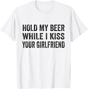 Hold My Beer While I Kiss Your Girlfriend T-Shirt