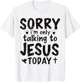 Sorry I'm Only Talking To Jesus Today T-Shirt