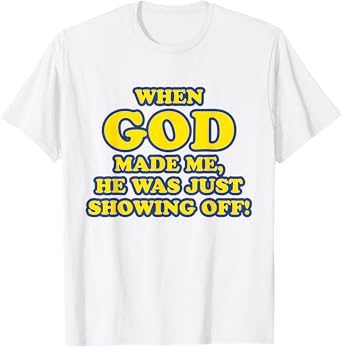 When God Made Me He Was Just Showing Off T-Shirt T-Shirt