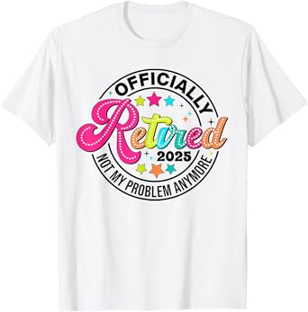 Officially Retired 2025 Not My Problem Anymore Retirement T-Shirt