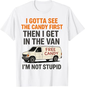 I Gotta See The Candy First Then I Get In The Van T-Shirt