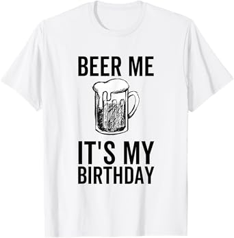 Beer Me It's My Birthday Funny Drinking Alcohol T-Shirt