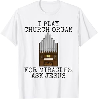 I Play Church Organ, For Miracles Ask Jesus, Church Organist T-Shirt