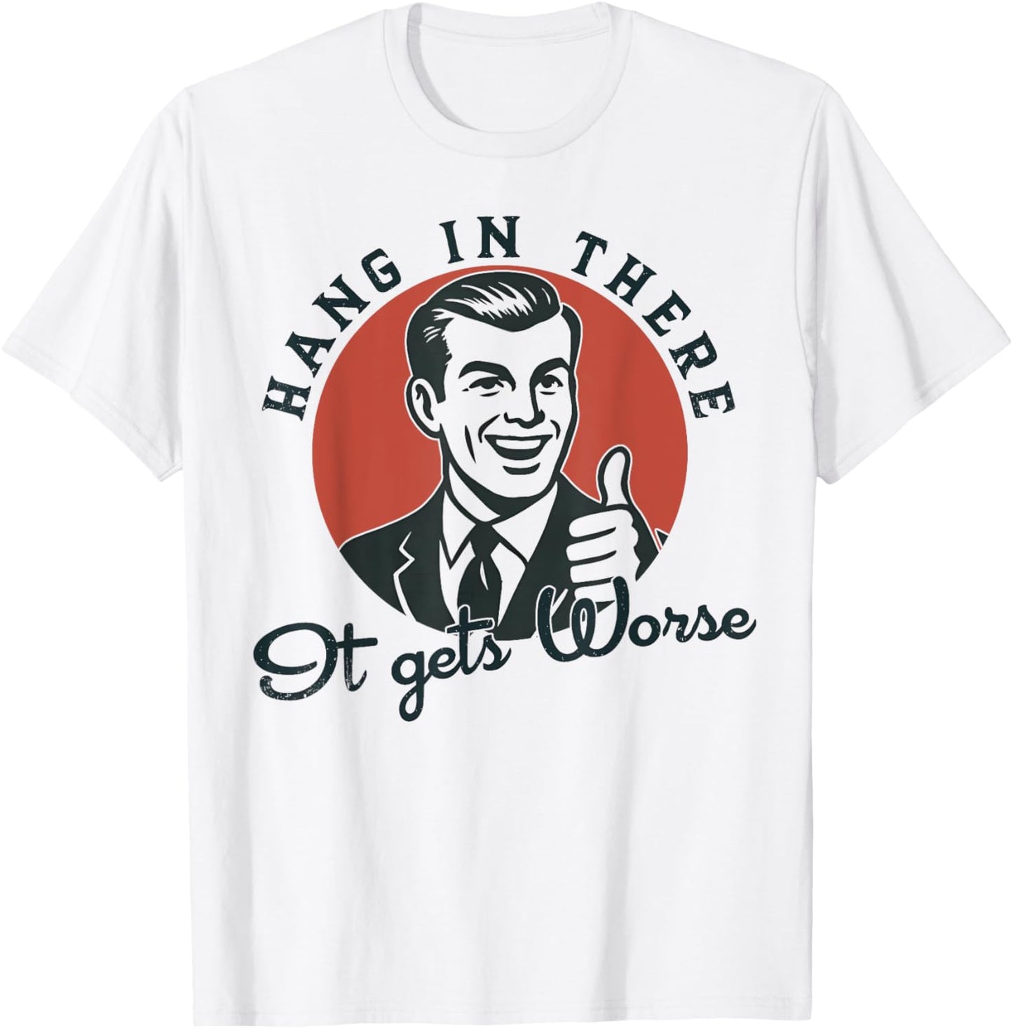 Hang In There It Gets Worse Sarcastic Humor T-Shirt