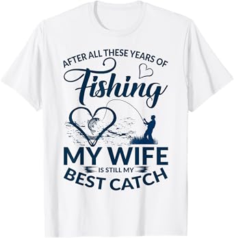 After All These Years of Fishing My Wife Still My Best Catch T-Shirt