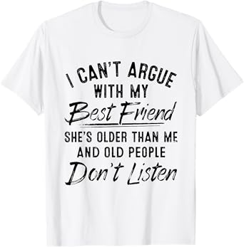 I Can't Argue With My Best Friend She's Older Than Me T-Shirt