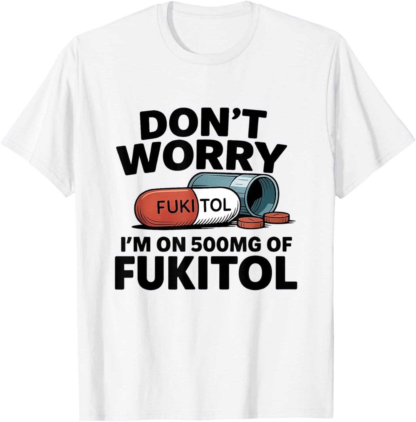 Don't Worry I'm On 500mg Of Fukitol Funny Sarcastic tee T-Shirt
