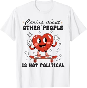 Caring About Other People Is Not Political Funny T-Shirt