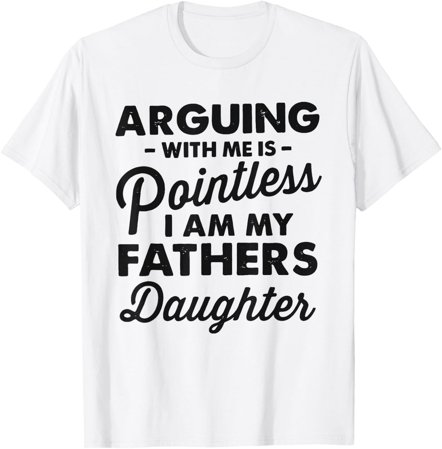 Arguing with me is pointless i am my fathers daughter T-Shirt