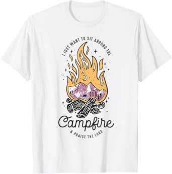 I Just Want To Sit Around The Campfire And Praise The Lord T-Shirt