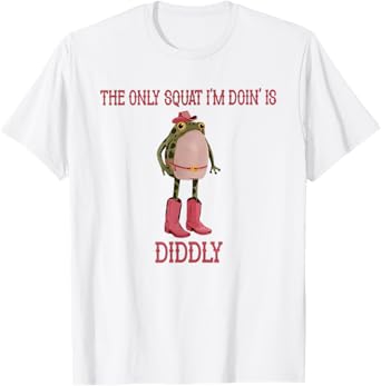 The Only Squat I'm Doin' Is Diddly Funny T-Shirt