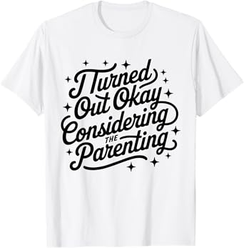 I Turned Out Okay Considering The Parenting T-Shirt