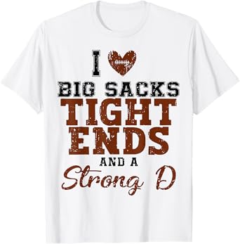 I Love Big Sacks Tight Ends And A Strong D T-Shirt