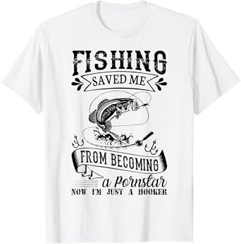 Fishing Saved Me From Becoming A PornStar T-Shirt T-Shirt